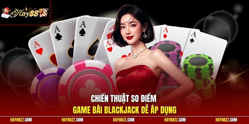 Chiến thuật so điểm game bài Blackjack dễ áp dụng
