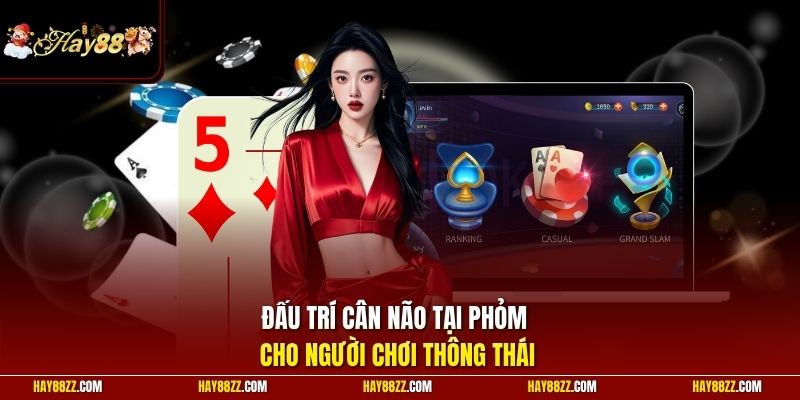Đấu trí cân não tại Phỏm cho người chơi thông thái