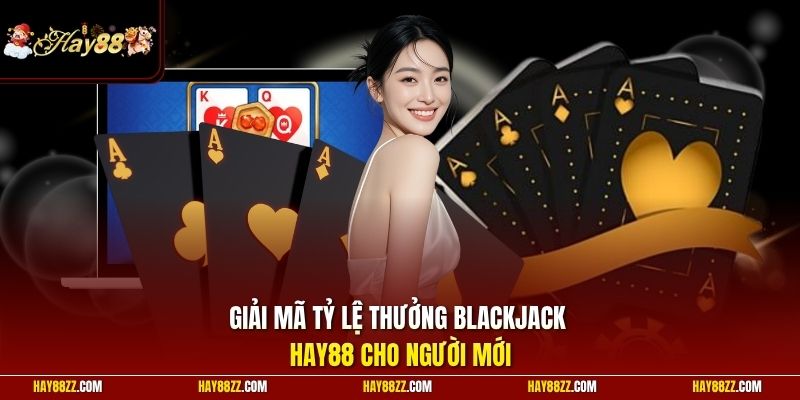 Giải mã tỷ lệ thưởng Blackjack HAY88 cho người mới