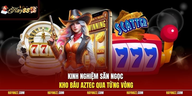 Kinh nghiệm săn ngọc kho báu Aztec qua từng vòng