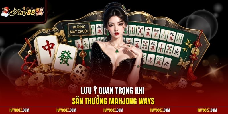Lưu ý quan trọng khi săn thưởng Mahjong Ways
