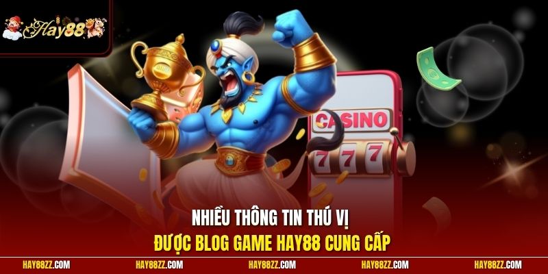 Nhiều thông tin thú vị được blog game HAY88 cung cấp