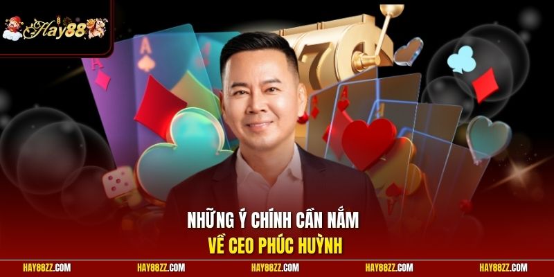 Những ý chính cần nắm về CEO Phúc Huỳnh