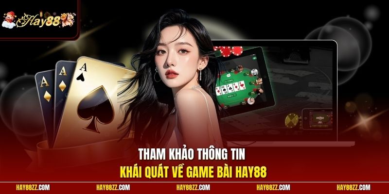 Tham khảo thông tin khái quát về game bài HAY88