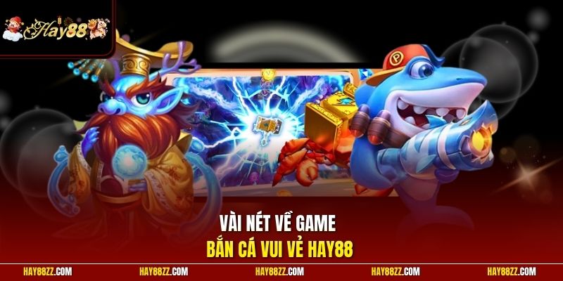 Vài nét về game bắn cá vui vẻ HAY88